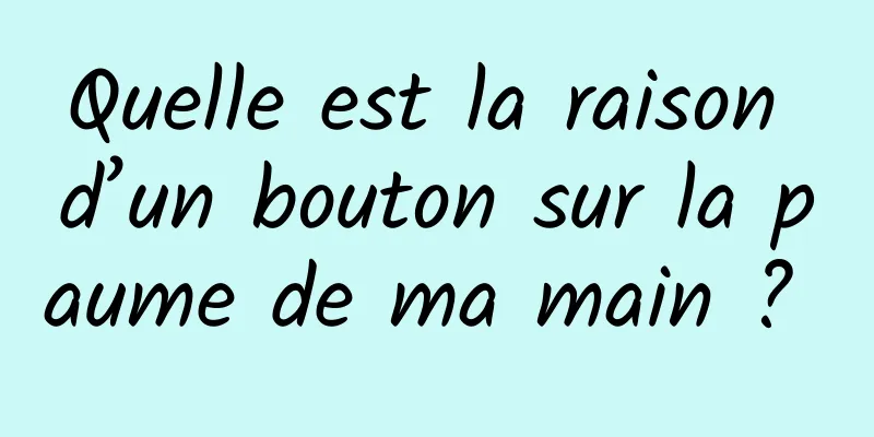 Quelle est la raison d’un bouton sur la paume de ma main ? 