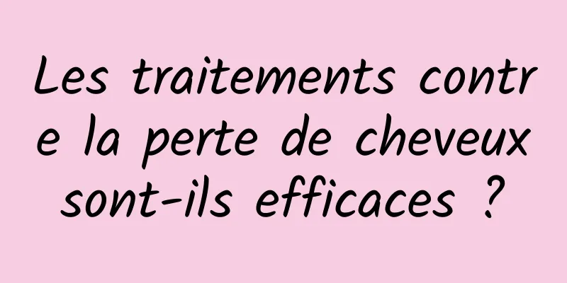 Les traitements contre la perte de cheveux sont-ils efficaces ? 