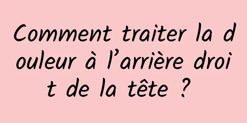 Comment traiter la douleur à l’arrière droit de la tête ? 