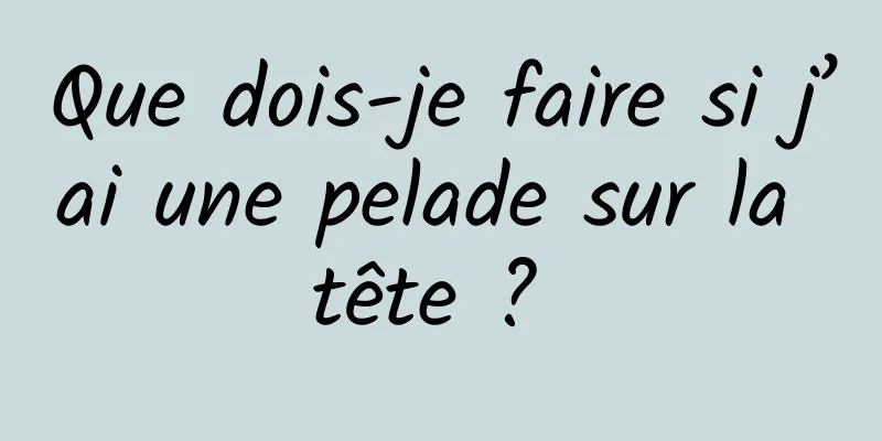 Que dois-je faire si j’ai une pelade sur la tête ? 