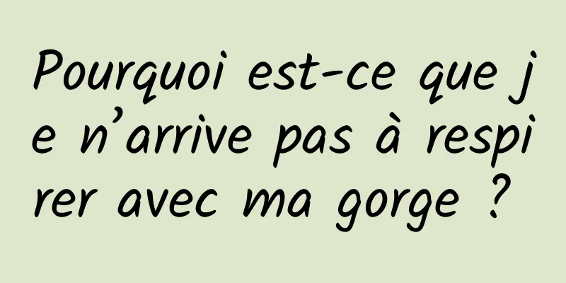 Pourquoi est-ce que je n’arrive pas à respirer avec ma gorge ? 