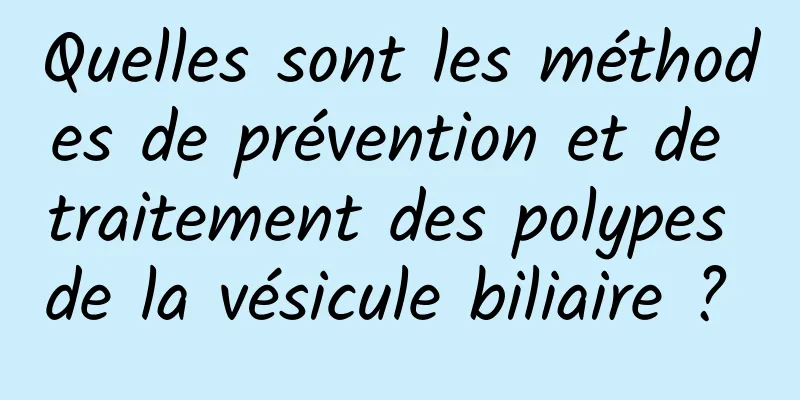 Quelles sont les méthodes de prévention et de traitement des polypes de la vésicule biliaire ? 