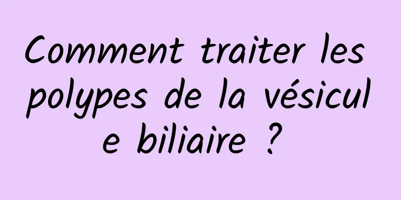 Comment traiter les polypes de la vésicule biliaire ? 