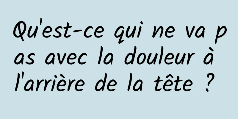 Qu'est-ce qui ne va pas avec la douleur à l'arrière de la tête ? 