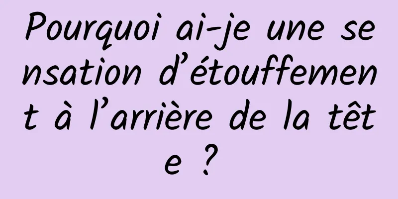 Pourquoi ai-je une sensation d’étouffement à l’arrière de la tête ? 