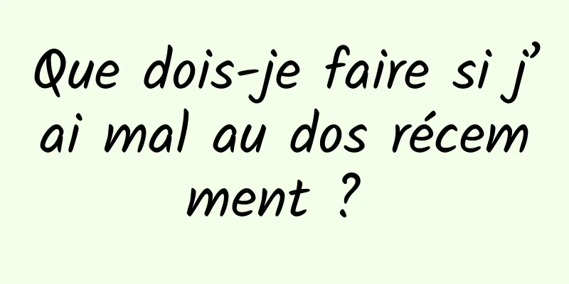 Que dois-je faire si j’ai mal au dos récemment ? 