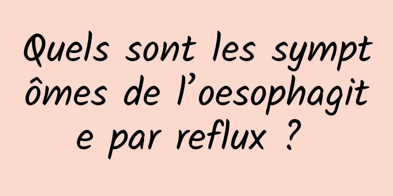 Quels sont les symptômes de l’oesophagite par reflux ? 