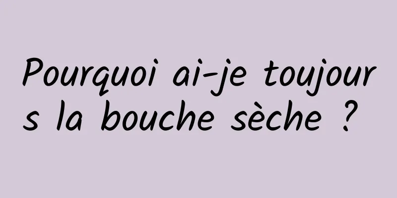 Pourquoi ai-je toujours la bouche sèche ? 