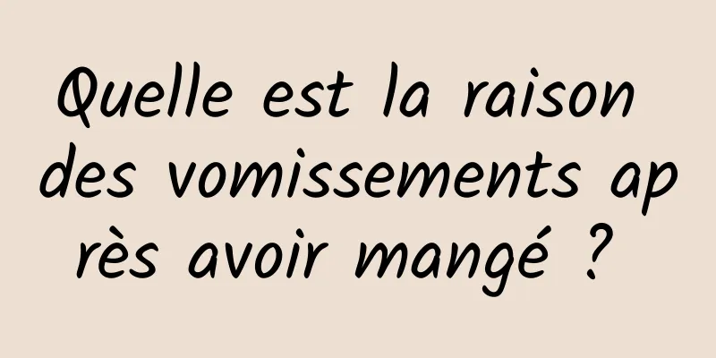 Quelle est la raison des vomissements après avoir mangé ? 