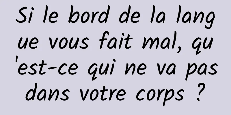 Si le bord de la langue vous fait mal, qu'est-ce qui ne va pas dans votre corps ? 