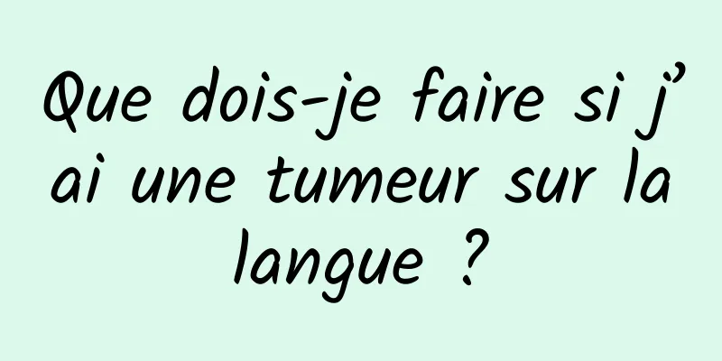 Que dois-je faire si j’ai une tumeur sur la langue ? 