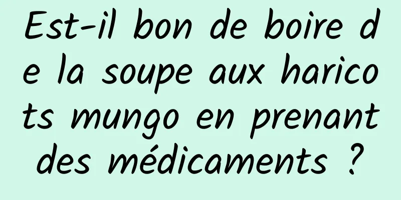 Est-il bon de boire de la soupe aux haricots mungo en prenant des médicaments ? 