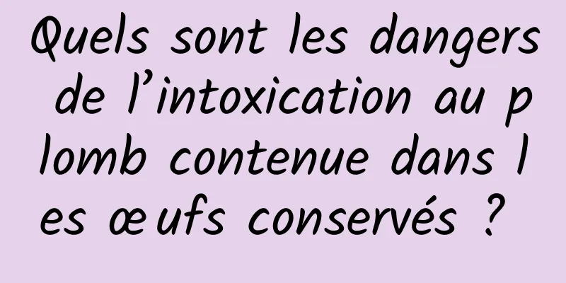 Quels sont les dangers de l’intoxication au plomb contenue dans les œufs conservés ? 