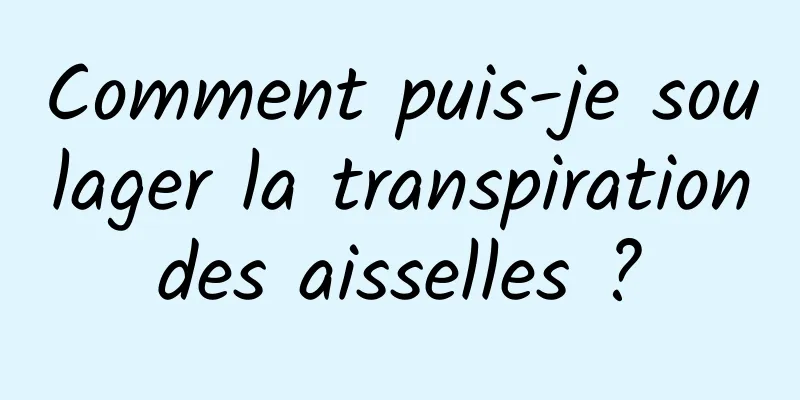 Comment puis-je soulager la transpiration des aisselles ? 