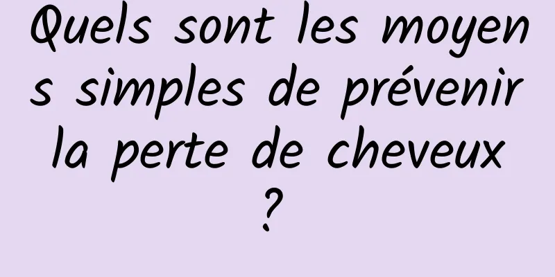 Quels sont les moyens simples de prévenir la perte de cheveux ? 