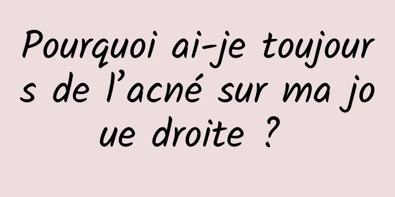 Pourquoi ai-je toujours de l’acné sur ma joue droite ? 