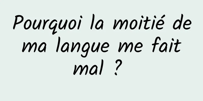 Pourquoi la moitié de ma langue me fait mal ? 