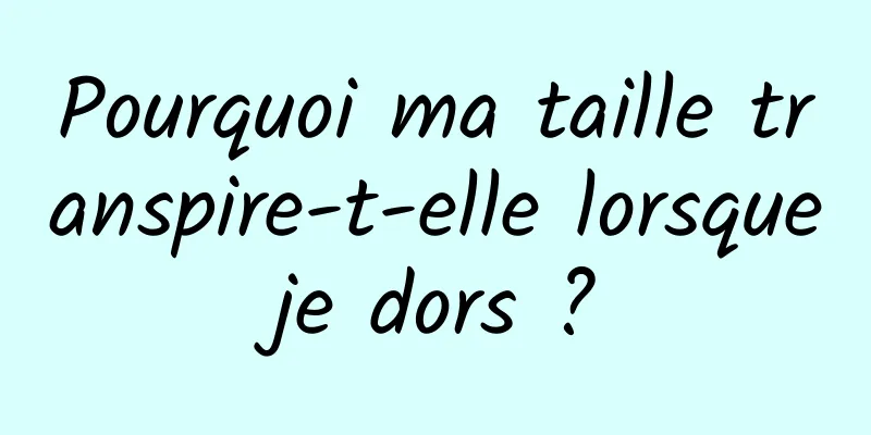 Pourquoi ma taille transpire-t-elle lorsque je dors ? 