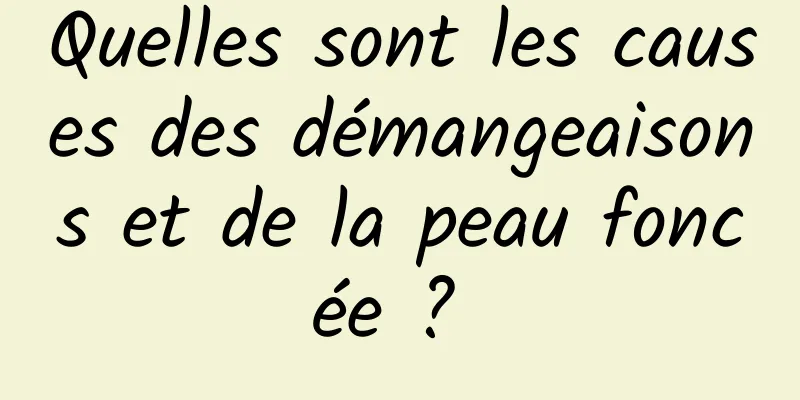 Quelles sont les causes des démangeaisons et de la peau foncée ? 