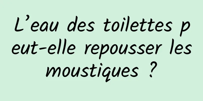 L’eau des toilettes peut-elle repousser les moustiques ? 