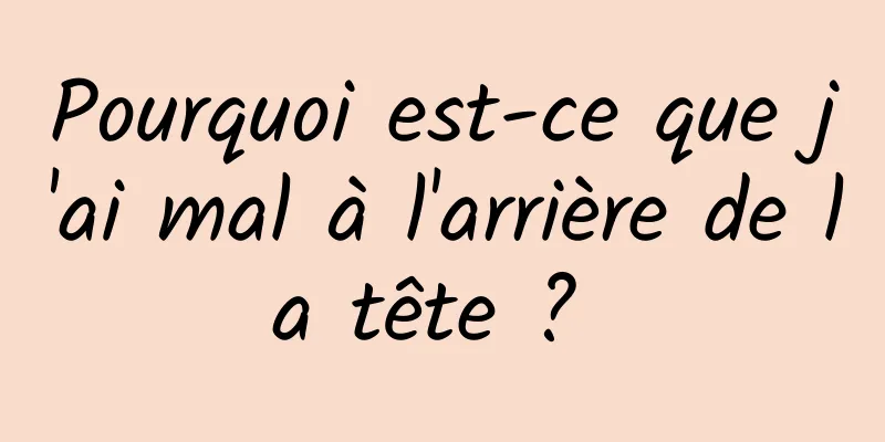 Pourquoi est-ce que j'ai mal à l'arrière de la tête ? 