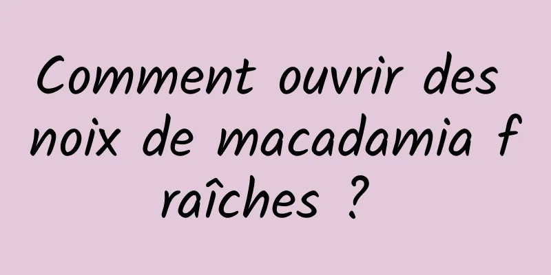 Comment ouvrir des noix de macadamia fraîches ? 