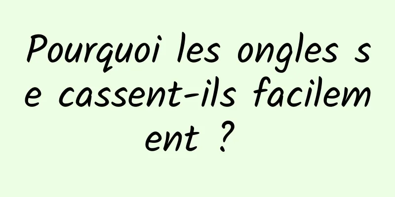 Pourquoi les ongles se cassent-ils facilement ? 