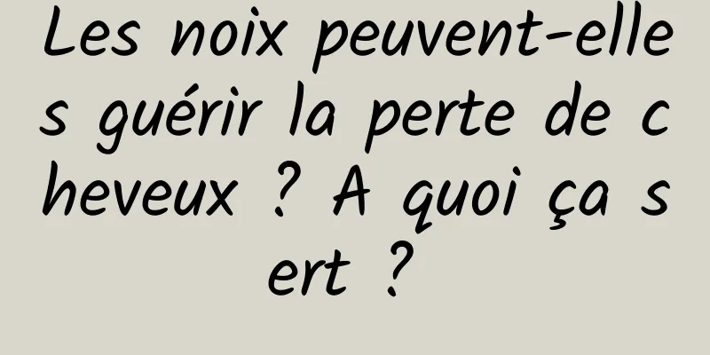 Les noix peuvent-elles guérir la perte de cheveux ? A quoi ça sert ? 