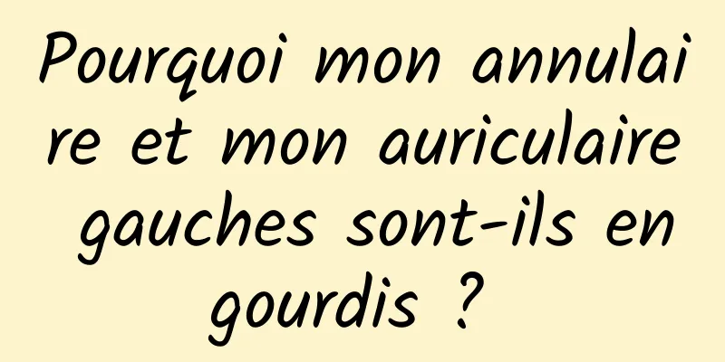 Pourquoi mon annulaire et mon auriculaire gauches sont-ils engourdis ? 