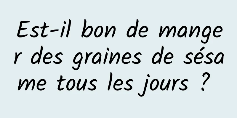 Est-il bon de manger des graines de sésame tous les jours ? 