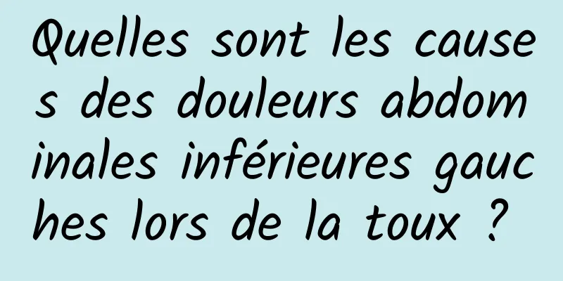 Quelles sont les causes des douleurs abdominales inférieures gauches lors de la toux ? 