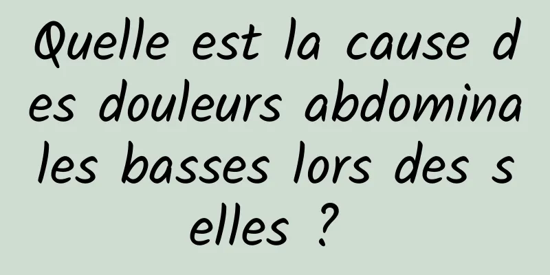 Quelle est la cause des douleurs abdominales basses lors des selles ? 