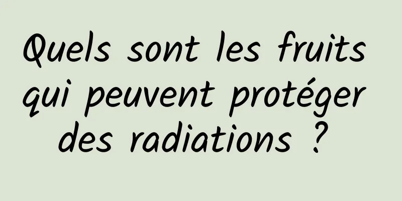 Quels sont les fruits qui peuvent protéger des radiations ? 