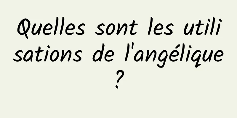 Quelles sont les utilisations de l'angélique ? 