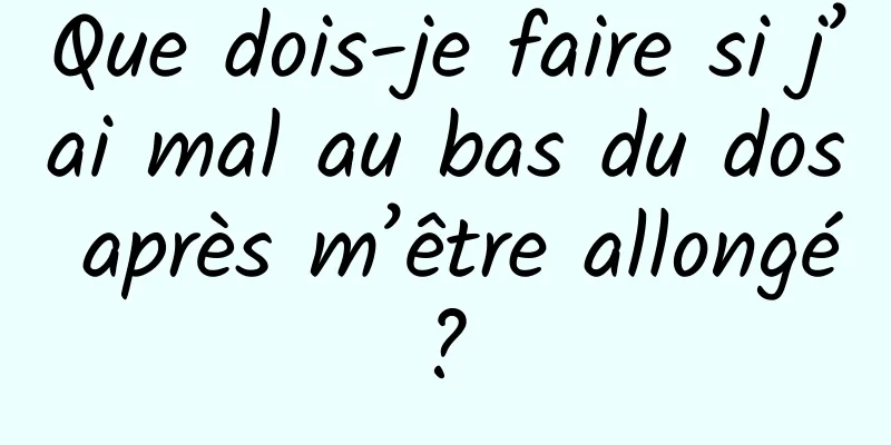 Que dois-je faire si j’ai mal au bas du dos après m’être allongé ? 