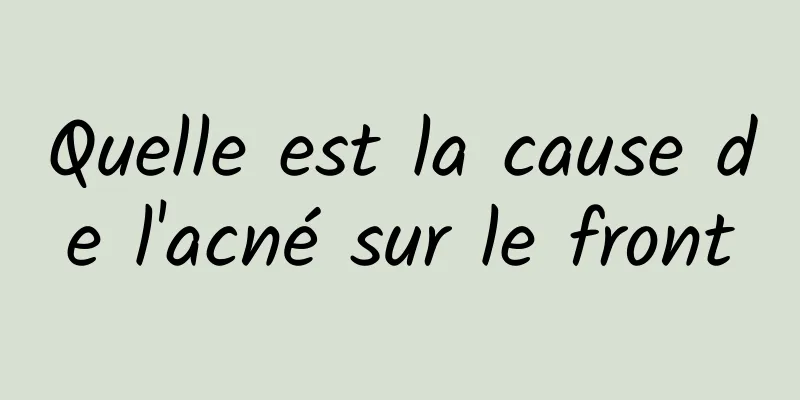 Quelle est la cause de l'acné sur le front