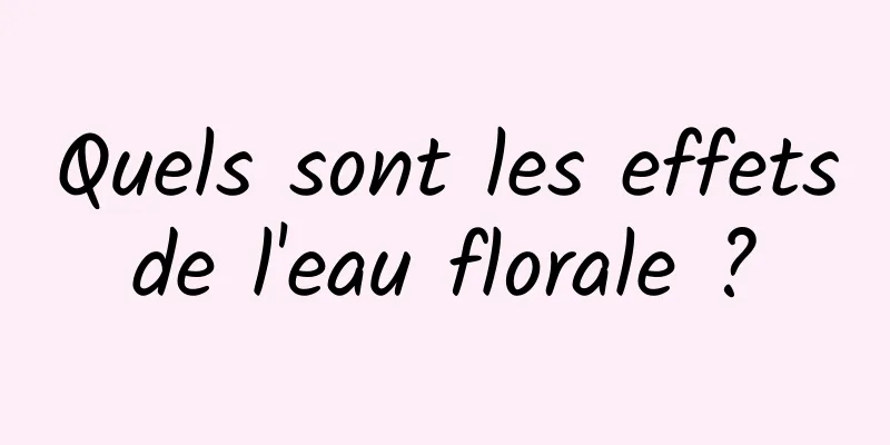 Quels sont les effets de l'eau florale ? 