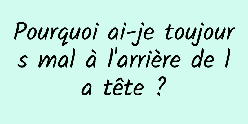 Pourquoi ai-je toujours mal à l'arrière de la tête ?