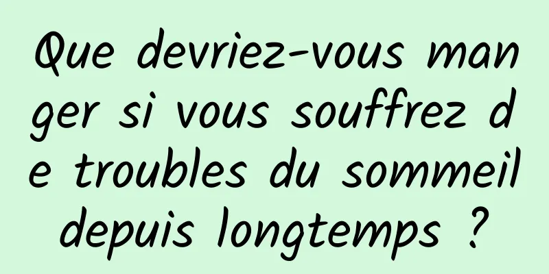 Que devriez-vous manger si vous souffrez de troubles du sommeil depuis longtemps ? 