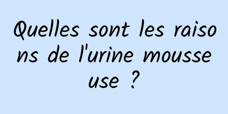 Quelles sont les raisons de l'urine mousseuse ?