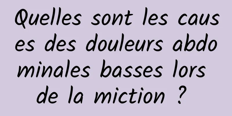 Quelles sont les causes des douleurs abdominales basses lors de la miction ? 