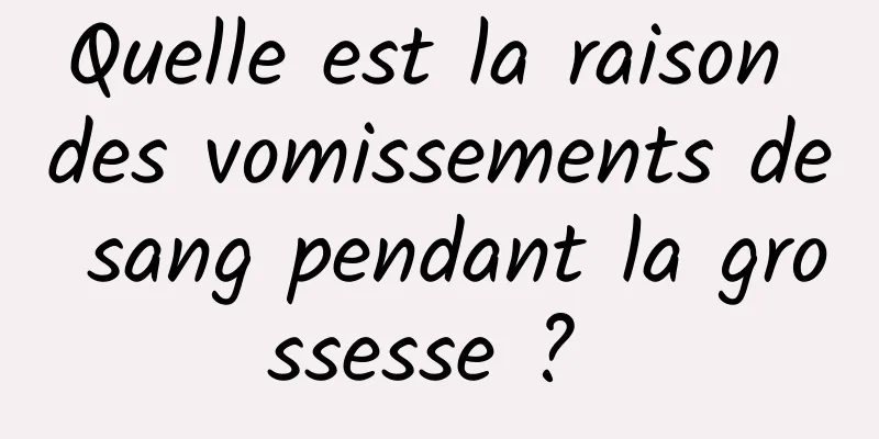 Quelle est la raison des vomissements de sang pendant la grossesse ? 