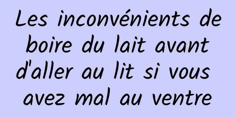 Les inconvénients de boire du lait avant d'aller au lit si vous avez mal au ventre