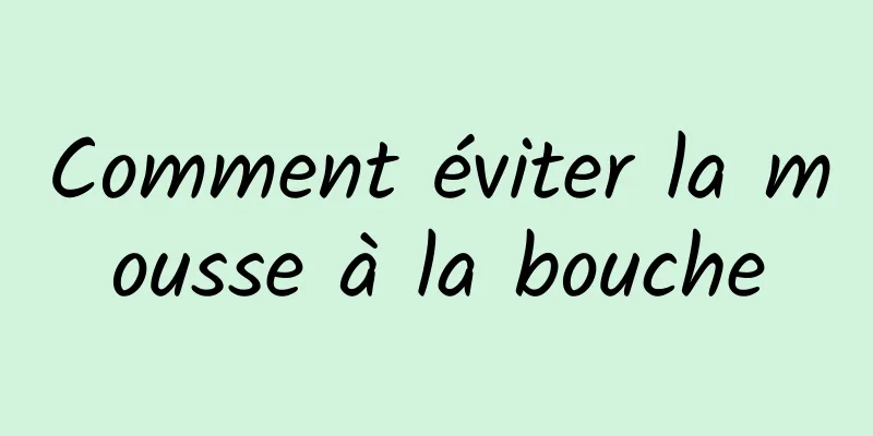 Comment éviter la mousse à la bouche