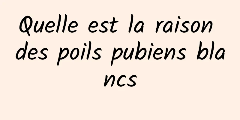 Quelle est la raison des poils pubiens blancs