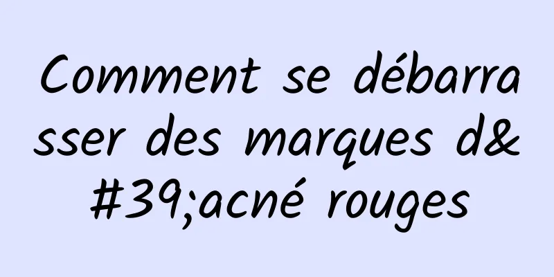 Comment se débarrasser des marques d'acné rouges