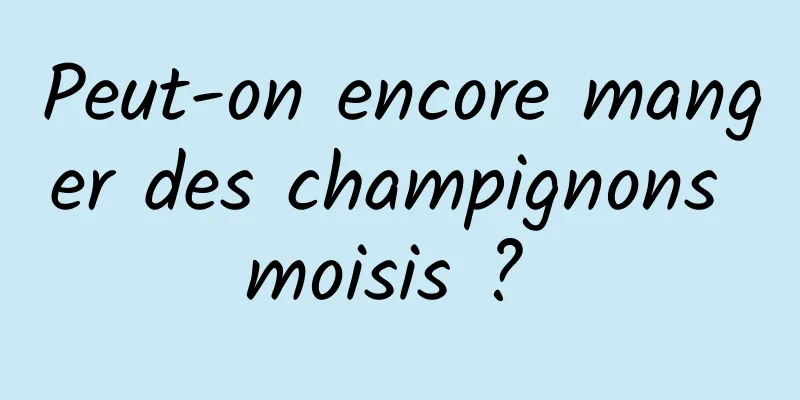 Peut-on encore manger des champignons moisis ? 