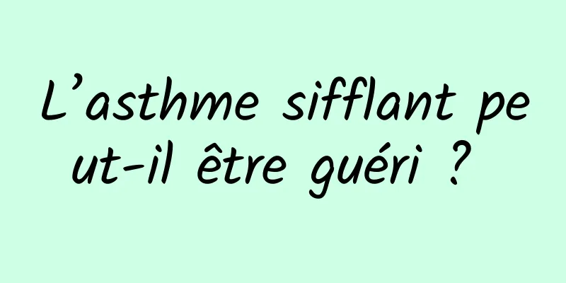 L’asthme sifflant peut-il être guéri ? 