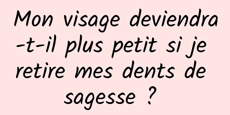 Mon visage deviendra-t-il plus petit si je retire mes dents de sagesse ? 