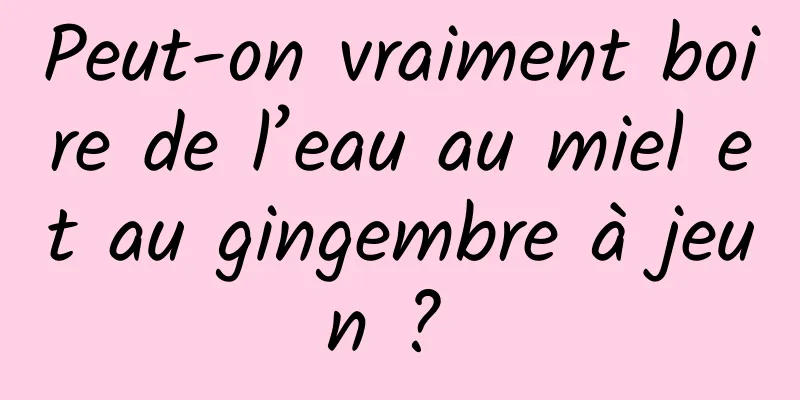 Peut-on vraiment boire de l’eau au miel et au gingembre à jeun ? 